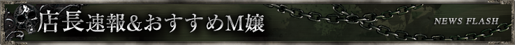 店長速報&おすすめM嬢 News Flash
